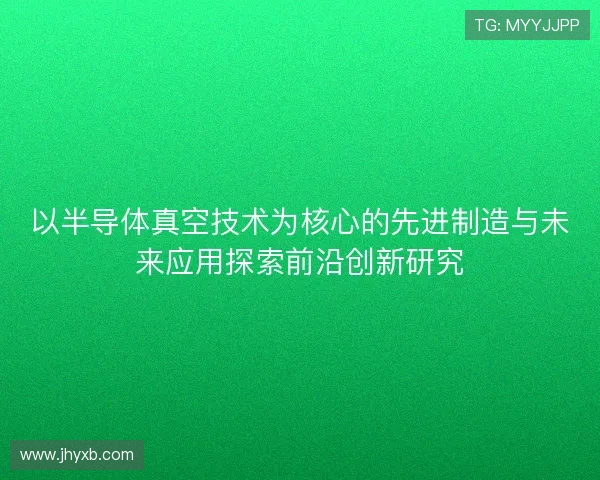 以半导体真空技术为核心的先进制造与未来应用探索前沿创新研究