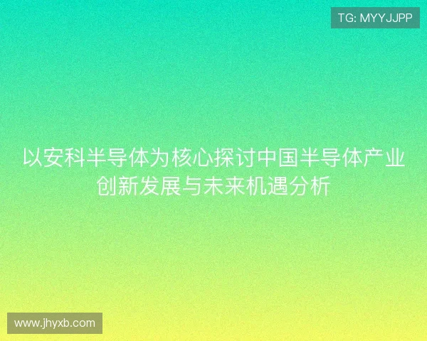 以安科半导体为核心探讨中国半导体产业创新发展与未来机遇分析