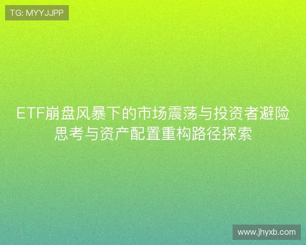 ETF崩盘风暴下的市场震荡与投资者避险思考与资产配置重构路径探索